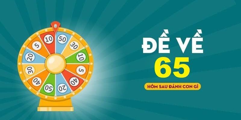 Đề về 65 thì hôm sau đánh con gì với những chia sẻ chuẩn xác